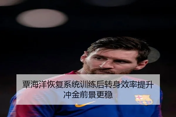 覃海洋恢复系统训练后转身效率提升 冲金前景更稳