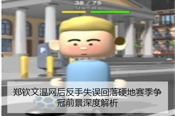 郑钦文温网后反手失误回落硬地赛季争冠前景深度解析