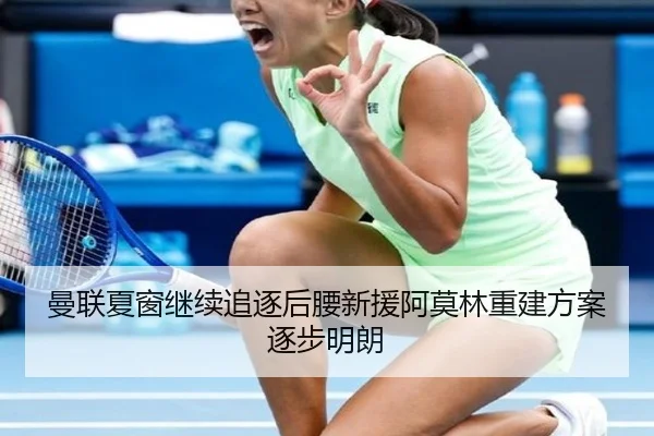 曼联夏窗继续追逐后腰新援阿莫林重建方案逐步明朗